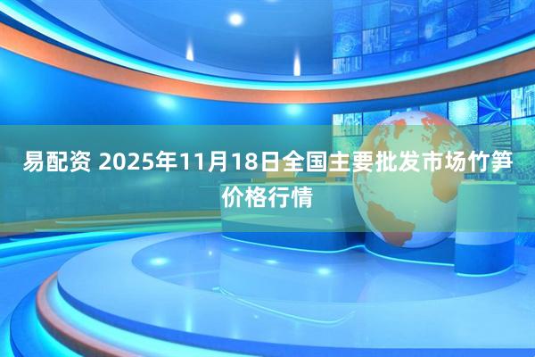 易配资 2025年11月18日全国主要批发市场竹笋价格行情