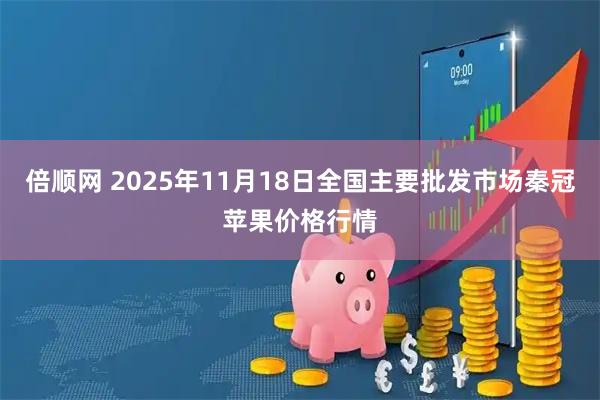 倍顺网 2025年11月18日全国主要批发市场秦冠苹果价格行情