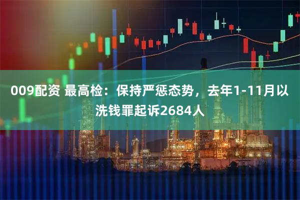 009配资 最高检：保持严惩态势，去年1-11月以洗钱罪起诉2684人