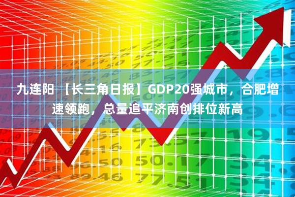 九连阳 【长三角日报】GDP20强城市，合肥增速领跑，总量追平济南创排位新高