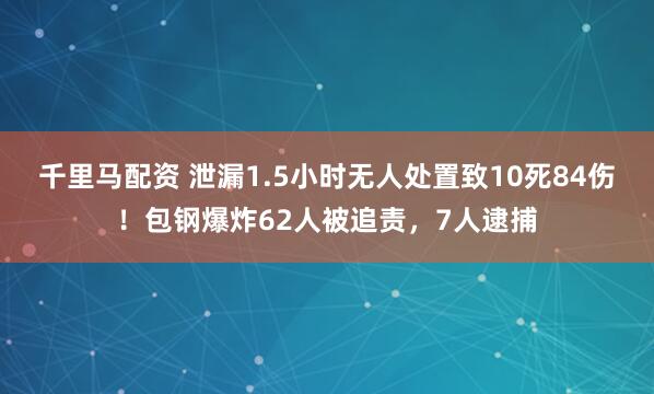 千里马配资 泄漏1.5小时无人处置致10死84伤！包钢爆炸62人被追责，7人逮捕